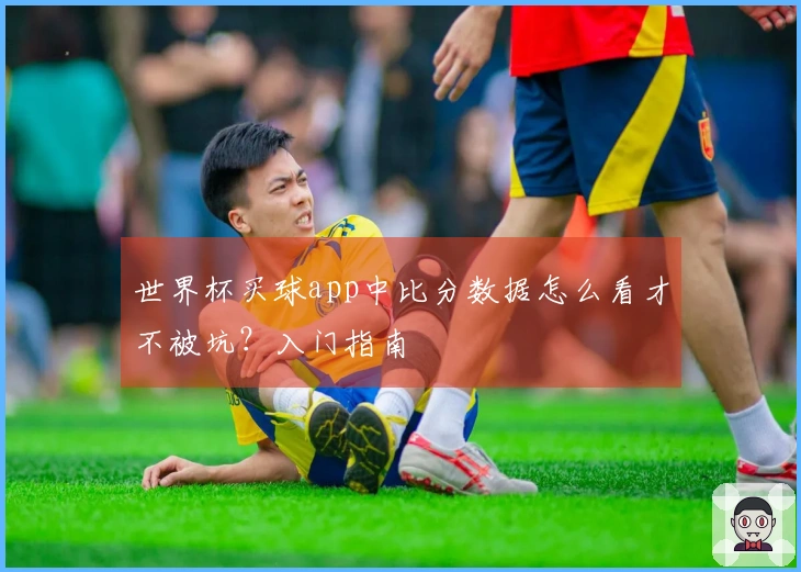 世界杯买球app中比分数据怎么看才不被坑？入门指南