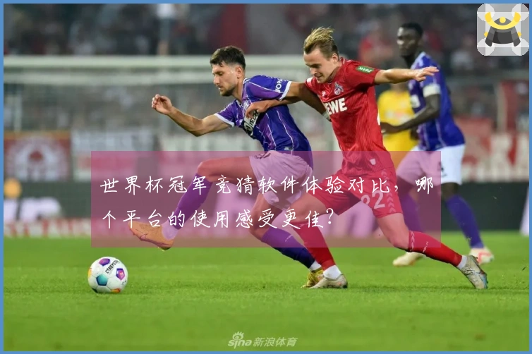 世界杯冠军竞猜软件体验对比，哪个平台的使用感受更佳？