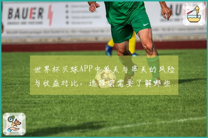 世界杯买球APP中单关与串关的风险与收益对比，选择前需要了解哪些关键点