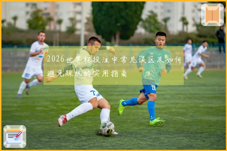2026世界杯投注中常见误区及如何避免踩坑的实用指南
