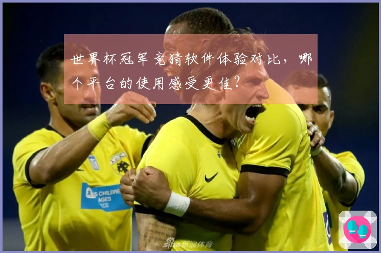 世界杯冠军竞猜软件体验对比，哪个平台的使用感受更佳？