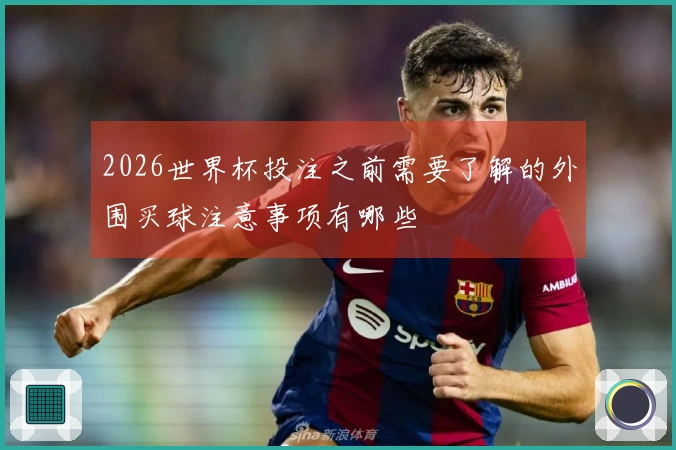 2026世界杯投注之前需要了解的外围买球注意事项有哪些