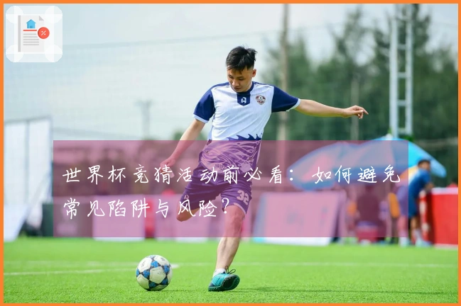 世界杯竞猜活动前必看：如何避免常见陷阱与风险？