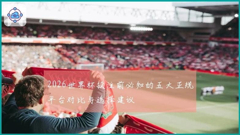 2026世界杯投注前必知的五大正规平台对比与选择建议