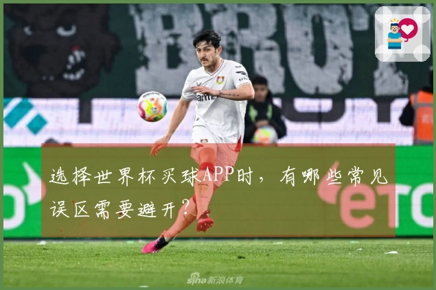 选择世界杯买球APP时，有哪些常见误区需要避开？