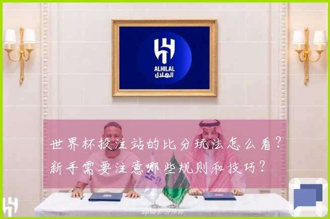 世界杯投注站的比分玩法怎么看？新手需要注意哪些规则和技巧？