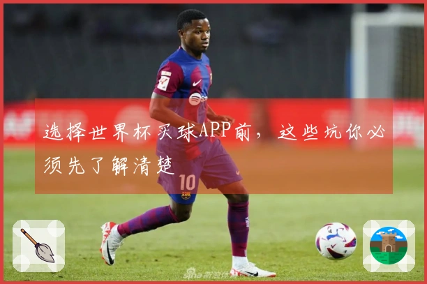 选择世界杯买球APP前，这些坑你必须先了解清楚