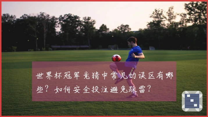 世界杯冠军竞猜中常见的误区有哪些？如何安全投注避免踩雷？
