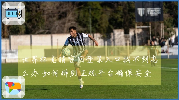 世界杯竞猜官网登录入口找不到怎么办 如何辨别正规平台确保安全