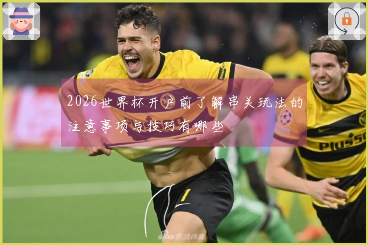 2026世界杯开户前了解串关玩法的注意事项与技巧有哪些