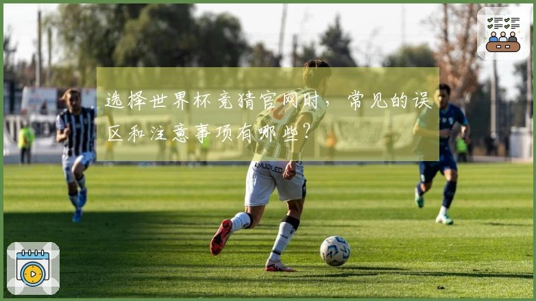 选择世界杯竞猜官网时，常见的误区和注意事项有哪些？