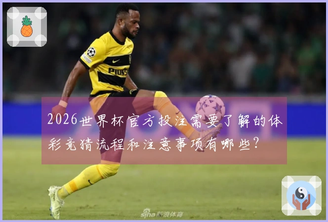 2026世界杯官方投注需要了解的体彩竞猜流程和注意事项有哪些？
