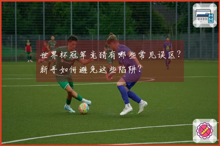 世界杯冠军竞猜有哪些常见误区？新手如何避免这些陷阱？