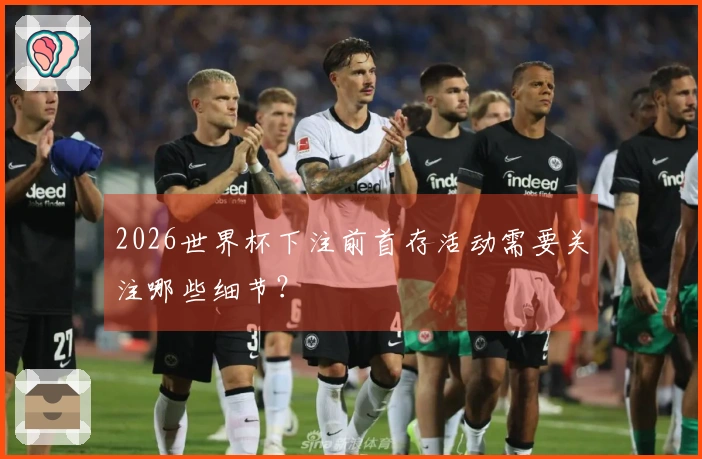 2026世界杯下注前首存活动需要关注哪些细节？