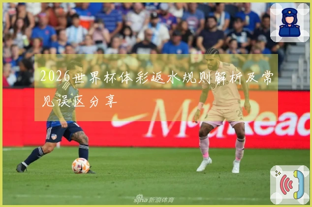 2026世界杯体彩返水规则解析及常见误区分享