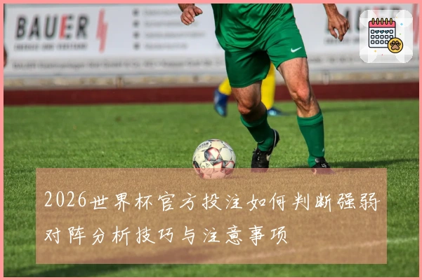 2026世界杯官方投注如何判断强弱对阵分析技巧与注意事项
