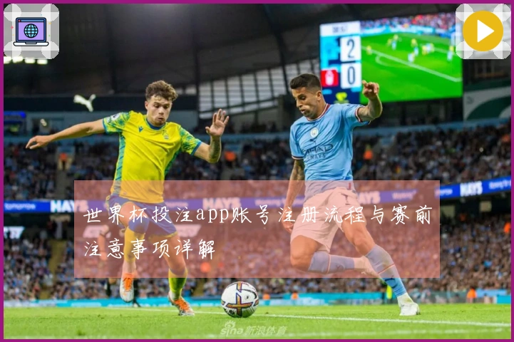 世界杯投注app账号注册流程与赛前注意事项详解