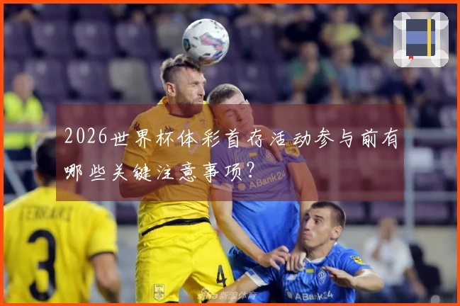 2026世界杯体彩首存活动参与前有哪些关键注意事项？
