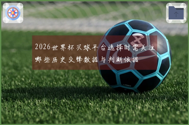 2026世界杯买球平台选择时需关注哪些历史交锋数据与判断依据