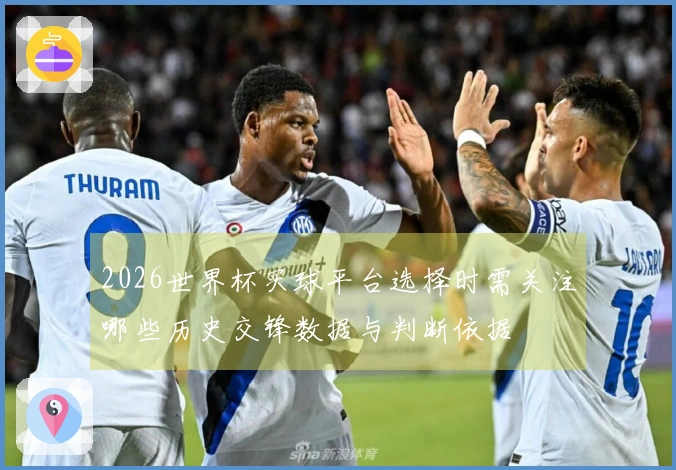 2026世界杯买球平台选择时需关注哪些历史交锋数据与判断依据