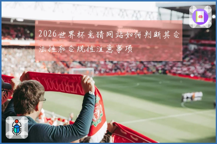 2026世界杯竞猜网站如何判断其合法性和合规性注意事项