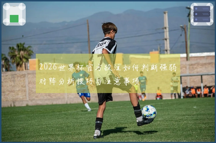 2026世界杯官方投注如何判断强弱对阵分析技巧与注意事项