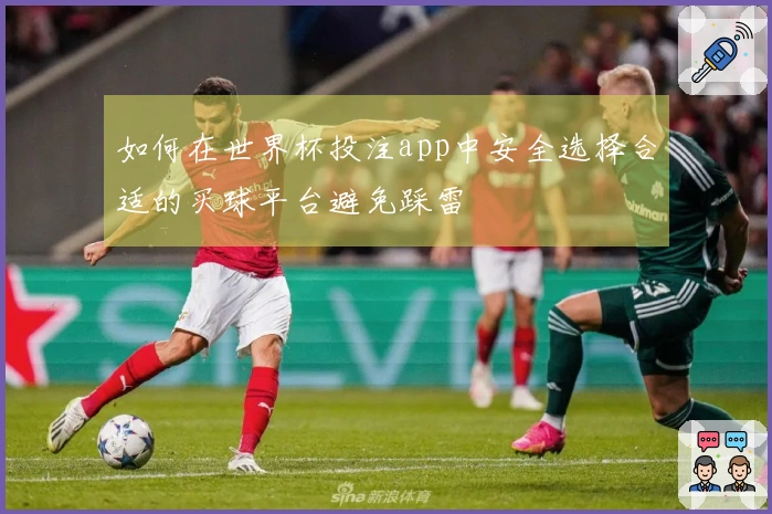 如何在世界杯投注app中安全选择合适的买球平台避免踩雷