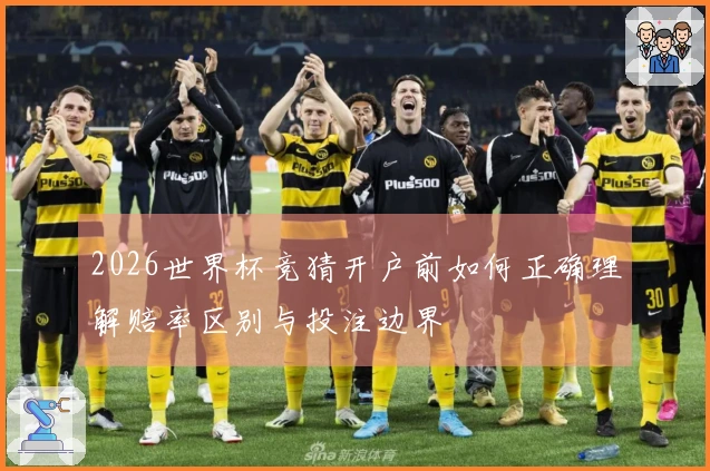 2026世界杯竞猜开户前如何正确理解赔率区别与投注边界