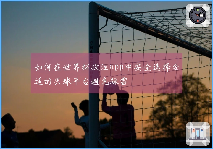 如何在世界杯投注app中安全选择合适的买球平台避免踩雷