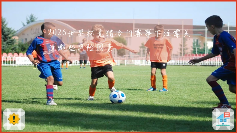 2026世界杯竞猜冷门赛事下注需关注哪些风险因素